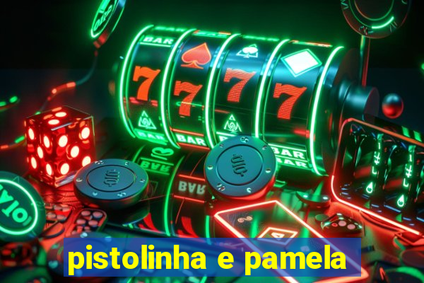 pistolinha e pamela